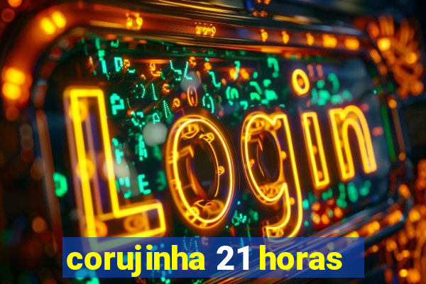corujinha 21 horas